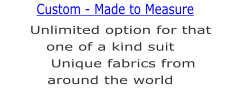 Unlimited option for that one of a kind suit      Unique fabrics from around the world  Custom - Made to Measure